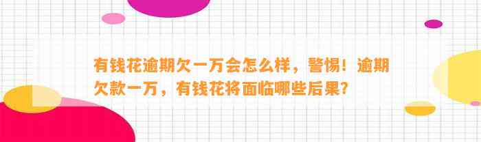 有钱花逾期欠一万会怎么样，警惕！逾期欠款一万，有钱花将面临哪些后果？
