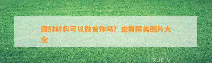 镭射材料可以做首饰吗？查看精美图片大全