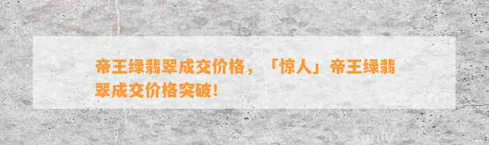 帝王绿翡翠成交价格，「惊人」帝王绿翡翠成交价格突破！