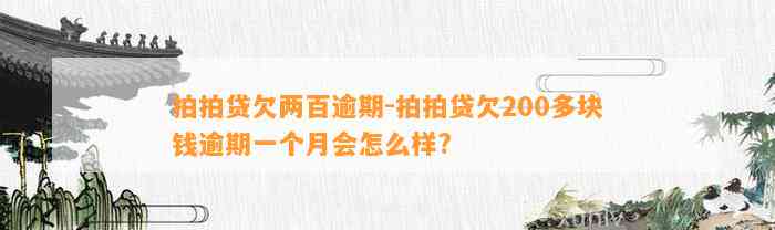 拍拍贷欠两百逾期-拍拍贷欠200多块钱逾期一个月会怎么样?