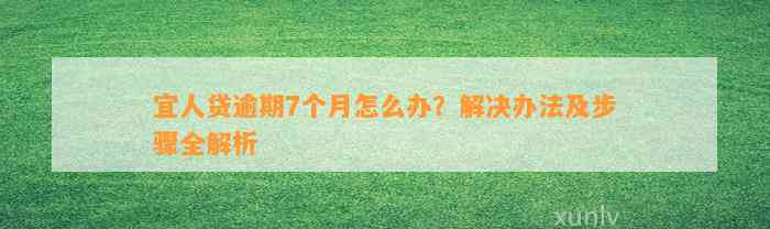 宜人贷逾期7个月怎么办？解决办法及步骤全解析