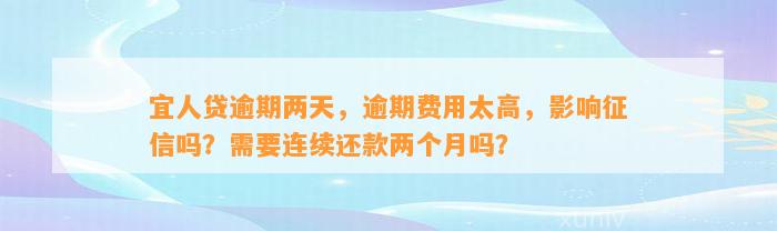 宜人贷逾期两天，逾期费用太高，影响征信吗？需要连续还款两个月吗？