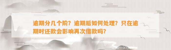 逾期分几个阶？逾期后如何处理？只在逾期时还款会影响再次借款吗？