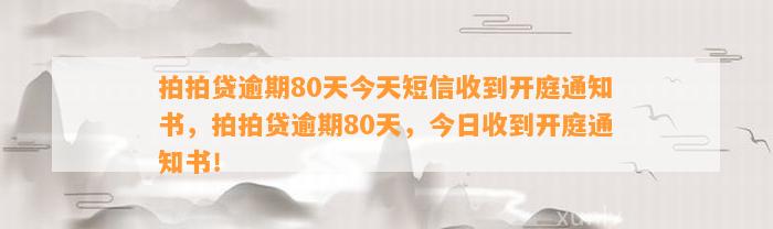 拍拍贷逾期80天今天短信收到开庭通知书，拍拍贷逾期80天，今日收到开庭通知书！