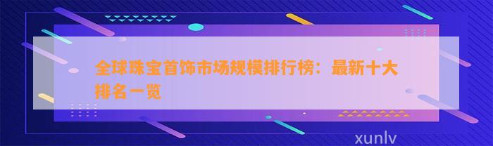 全球珠宝首饰市场规模排行榜：最新十大排名一览