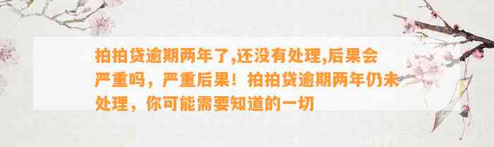 拍拍贷逾期两年了,还没有处理,后果会严重吗，严重后果！拍拍贷逾期两年仍未处理，你可能需要知道的一切