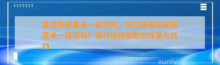 普洱茶和薏米一起泡吗，可以将普洱茶和薏米一起泡吗？探讨这类搭配的效果与技巧