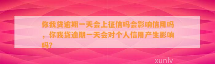 你我贷逾期一天会上征信吗会影响信用吗，你我贷逾期一天会对个人信用产生影响吗？