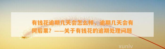 有钱花逾期几天会怎么样，逾期几天会有何后果？——关于有钱花的逾期处理问题