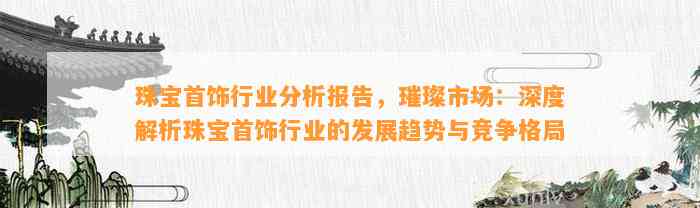 珠宝首饰行业分析报告，璀璨市场：深度解析珠宝首饰行业的发展趋势与竞争格局