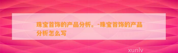 珠宝首饰的产品分析。-珠宝首饰的产品分析怎么写