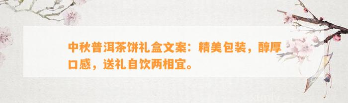 中秋普洱茶饼礼盒文案：精美包装，醇厚口感，送礼自饮两相宜。