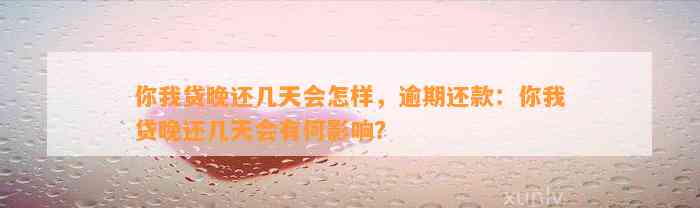 你我贷晚还几天会怎样，逾期还款：你我贷晚还几天会有何影响？