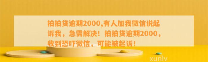 拍拍贷逾期2000,有人加我微信说起诉我，急需解决！拍拍贷逾期2000，收到恐吓微信，可能被起诉！