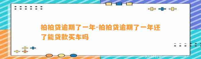 拍拍贷逾期了一年-拍拍贷逾期了一年还了能贷款买车吗