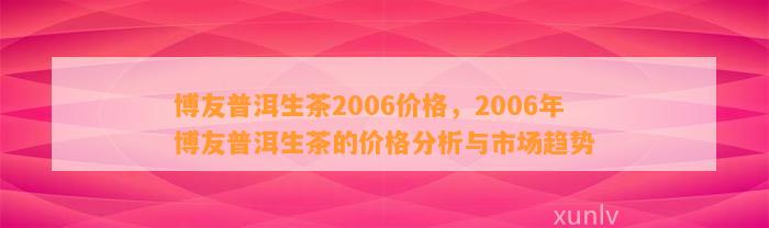 博友普洱生茶2006价格，2006年博友普洱生茶的价格分析与市场趋势