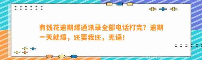 有钱花逾期爆通讯录全部电话打完？逾期一天就爆，还要我还，无语！