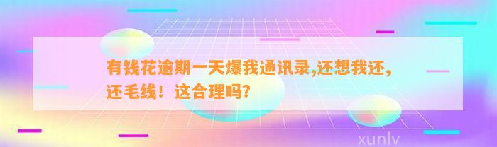 有钱花逾期一天爆我通讯录,还想我还,还毛线！这合理吗？