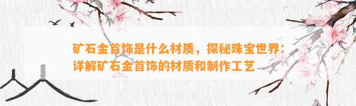 矿石金首饰是什么材质，探秘珠宝世界：详解矿石金首饰的材质和制作工艺