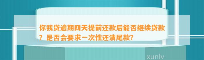 你我贷逾期四天提前还款后能否继续贷款？是否会要求一次性还清尾款？