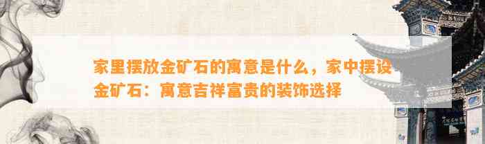 家里摆放金矿石的寓意是什么，家中摆设金矿石：寓意吉祥富贵的装饰选择