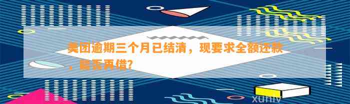 美团逾期三个月已结清，现要求全额还款，能否再借？