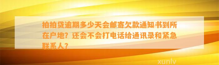 拍拍贷逾期多少天会邮寄欠款通知书到所在户地？还会不会打电话给通讯录和紧急联系人？