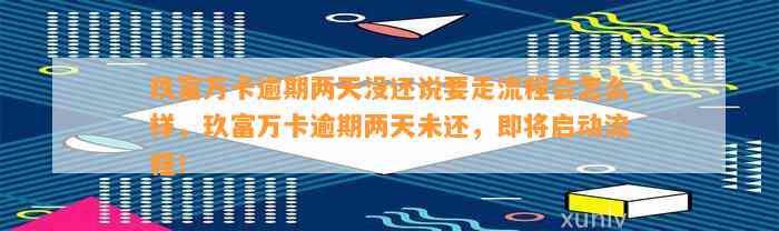 玖富万卡逾期两天没还说要走流程会怎么样，玖富万卡逾期两天未还，即将启动流程！