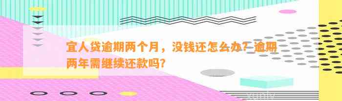 宜人贷逾期两个月，没钱还怎么办？逾期两年需继续还款吗？