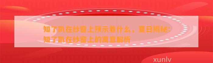 知了趴在纱窗上预示着什么，夏日揭秘：知了趴在纱窗上的寓意解析