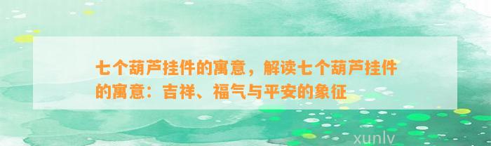 七个葫芦挂件的寓意，解读七个葫芦挂件的寓意：吉祥、福气与平安的象征