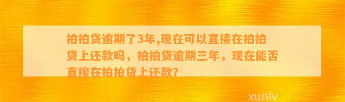 拍拍贷逾期了3年,现在可以直接在拍拍贷上还款吗，拍拍贷逾期三年，现在能否直接在拍拍贷上还款？