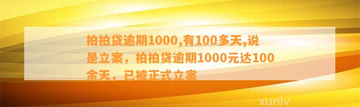 拍拍贷逾期1000,有100多天,说是立案，拍拍贷逾期1000元达100余天，已被正式立案