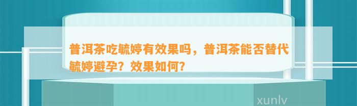 普洱茶吃毓婷有效果吗，普洱茶能否替代毓婷避孕？效果怎样？