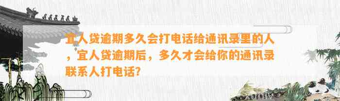 宜人贷逾期多久会打电话给通讯录里的人，宜人贷逾期后，多久才会给你的通讯录联系人打电话？