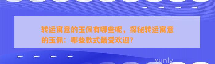 转运寓意的玉佩有哪些呢，探秘转运寓意的玉佩：哪些款式最受欢迎？