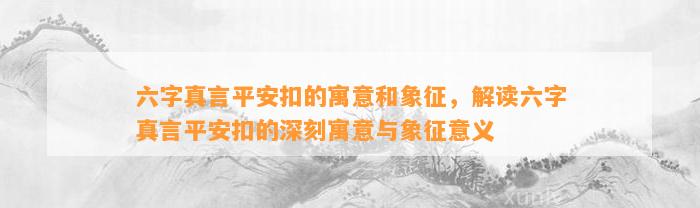 六字真言平安扣的寓意和象征，解读六字真言平安扣的深刻寓意与象征意义