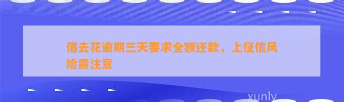 借去花逾期三天要求全额还款，上征信风险需注意