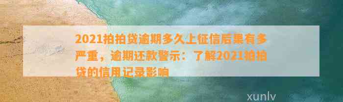 2021拍拍贷逾期多久上征信后果有多严重，逾期还款警示：了解2021拍拍贷的信用记录影响