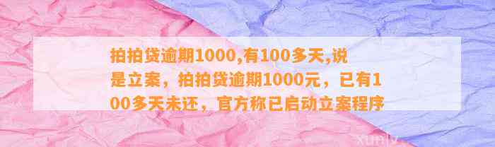 拍拍贷逾期1000,有100多天,说是立案，拍拍贷逾期1000元，已有100多天未还，官方称已启动立案程序