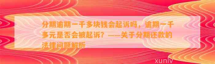 分期逾期一千多块钱会起诉吗，逾期一千多元是否会被起诉？——关于分期还款的法律问题解析