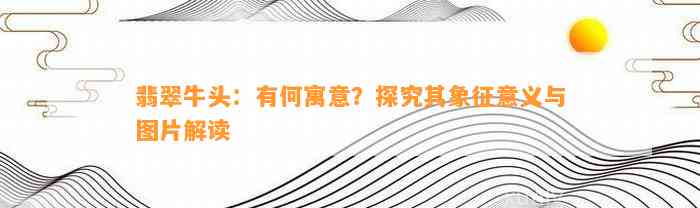 翡翠牛头：有何寓意？探究其象征意义与图片解读