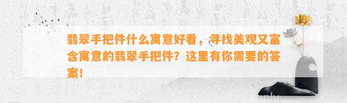 翡翠手把件什么寓意好看，寻找美观又富含寓意的翡翠手把件？这里有你需要的答案！