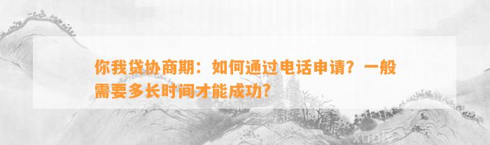 你我贷协商期：如何通过电话申请？一般需要多长时间才能成功?