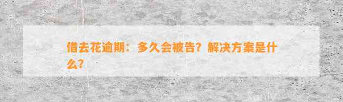 借去花逾期：多久会被告？解决方案是什么？