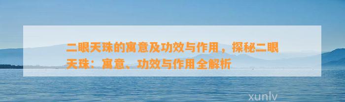 二眼天珠的寓意及功效与作用，探秘二眼天珠：寓意、功效与作用全解析