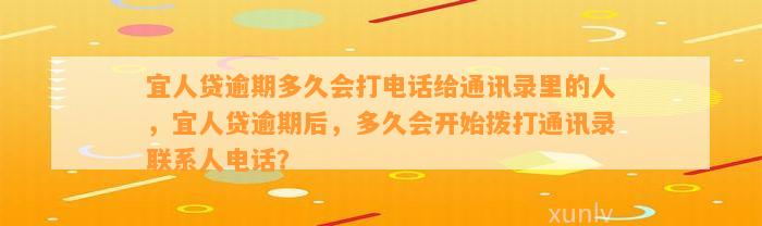 宜人贷逾期多久会打电话给通讯录里的人，宜人贷逾期后，多久会开始拨打通讯录联系人电话？