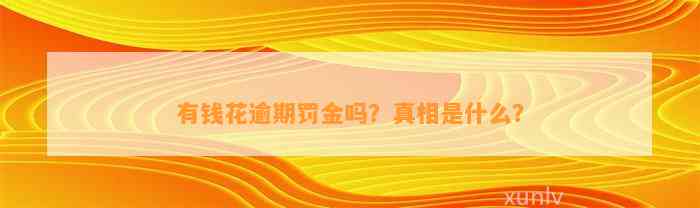 有钱花逾期罚金吗？真相是什么？