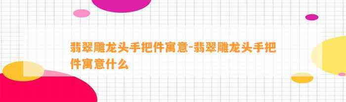 翡翠雕龙头手把件寓意-翡翠雕龙头手把件寓意什么