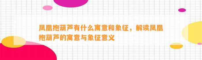 凤凰抱葫芦有什么寓意和象征，解读凤凰抱葫芦的寓意与象征意义